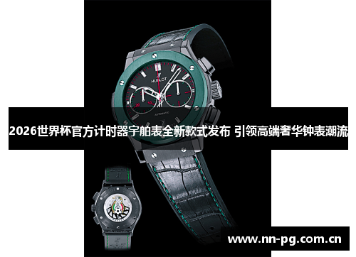 2026世界杯官方计时器宇舶表全新款式发布 引领高端奢华钟表潮流