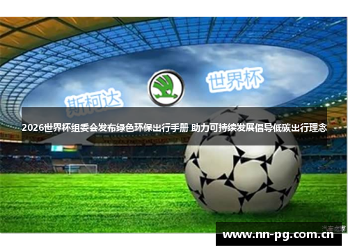 2026世界杯组委会发布绿色环保出行手册 助力可持续发展倡导低碳出行理念