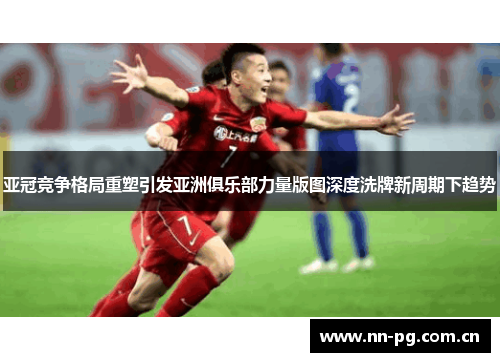 亚冠竞争格局重塑引发亚洲俱乐部力量版图深度洗牌新周期下趋势