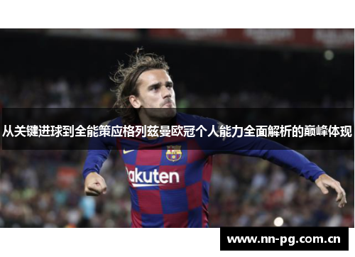 从关键进球到全能策应格列兹曼欧冠个人能力全面解析的巅峰体现
