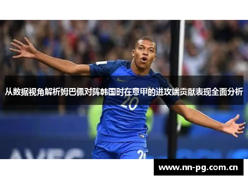 从数据视角解析姆巴佩对阵韩国时在意甲的进攻端贡献表现全面分析