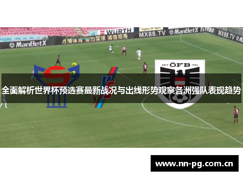 全面解析世界杯预选赛最新战况与出线形势观察各洲强队表现趋势