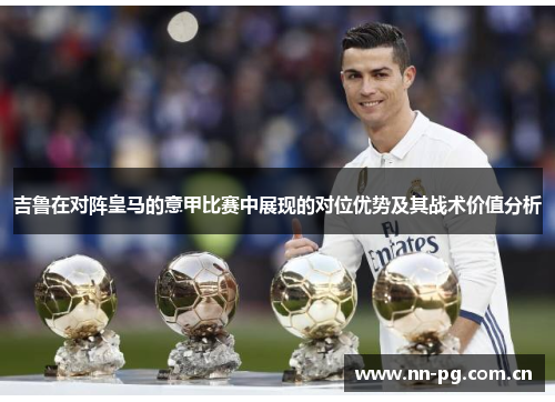 吉鲁在对阵皇马的意甲比赛中展现的对位优势及其战术价值分析